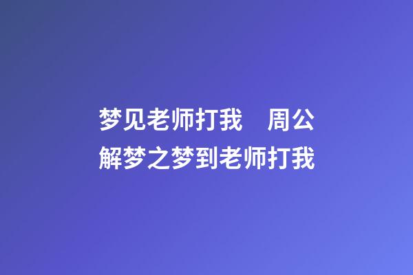 梦见老师打我　周公解梦之梦到老师打我